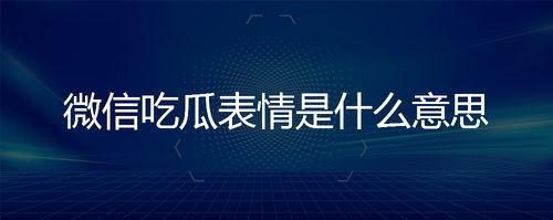 微信回复吃瓜啥意思怎么回复,微信回复“吃瓜”背后的含义及巧妙回应技巧